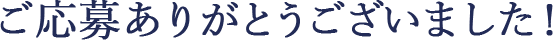 ご応募ありがとうございました。