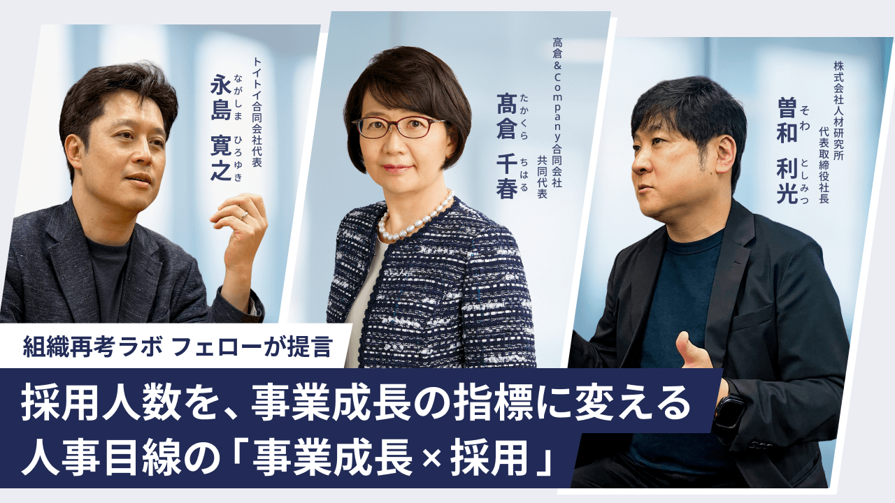 採用人数を、事業成長の指標に変える。人事目線の「事業成長×採用」～ 組織再考ラボ フェロー 曽和 利光 × 髙倉 千春 × 永島 寛之 ～